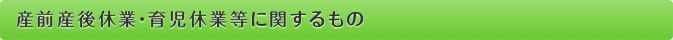 産前産後休業・育児休業等に関するもの