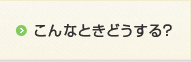 こんなときどうする？