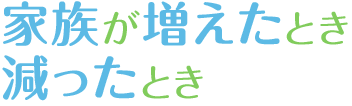 家族が増えたとき　減ったとき