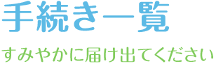 手続き一覧　すみやかに届け出てください