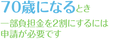 70歳になるとき一部負担金を２割にするには申請が必要です