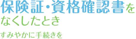 保険証・資格確認書をなくしたとき　すみやかに手続きを
