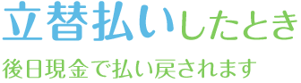 立替払いしたとき　後日現金で払い戻されます