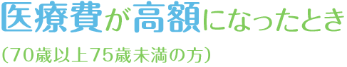 医療費が高額になったとき（70歳以上75歳未満の方）